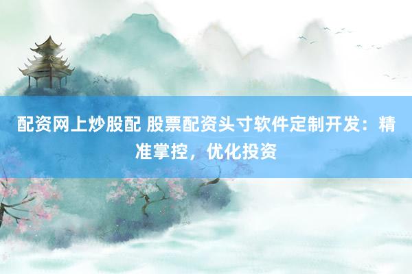 配资网上炒股配 股票配资头寸软件定制开发：精准掌控，优化投资