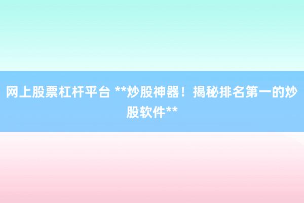 网上股票杠杆平台 **炒股神器！揭秘排名第一的炒股软件**