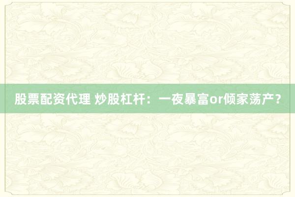股票配资代理 炒股杠杆：一夜暴富or倾家荡产？