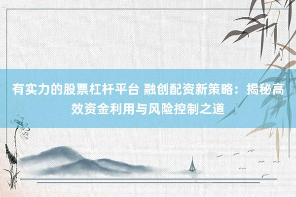 有实力的股票杠杆平台 融创配资新策略：揭秘高效资金利用与风险控制之道