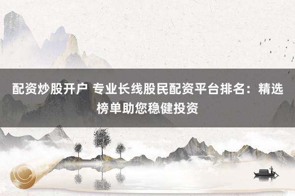 配资炒股开户 专业长线股民配资平台排名：精选榜单助您稳健投资