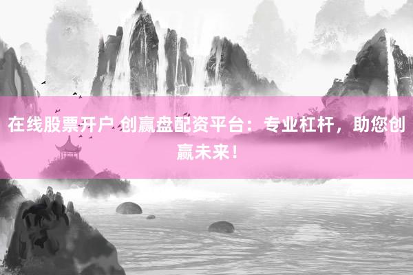 在线股票开户 创赢盘配资平台：专业杠杆，助您创赢未来！