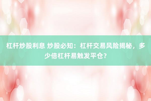杠杆炒股利息 炒股必知:杠杆交易风险揭秘,多少倍杠杆易触发平仓?