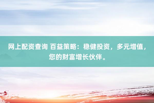 网上配资查询 百益策略：稳健投资，多元增值，您的财富增长伙伴。