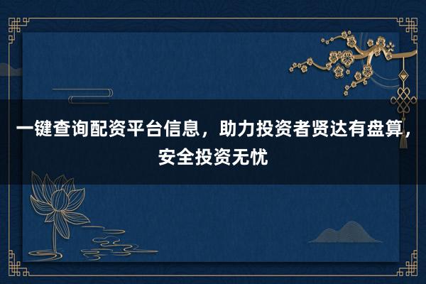 一键查询配资平台信息，助力投资者贤达有盘算，安全投资无忧