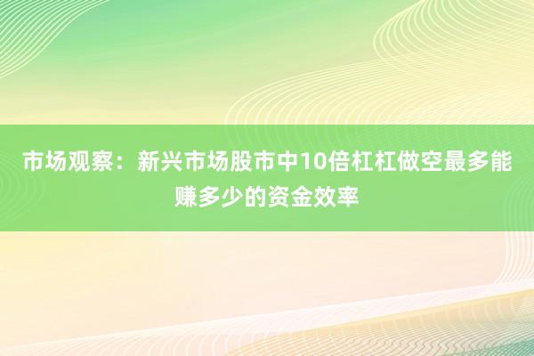 市场观察：新兴市场股市中10倍杠杠做空最多能赚多少的资金效率