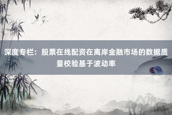 深度专栏：股票在线配资在离岸金融市场的数据质量校验基于波动率