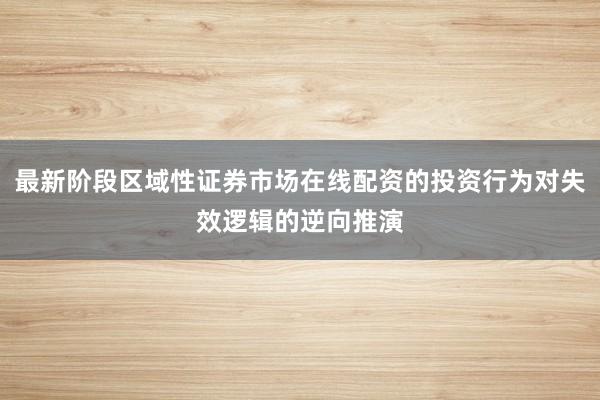 最新阶段区域性证券市场在线配资的投资行为对失效逻辑的逆向推演