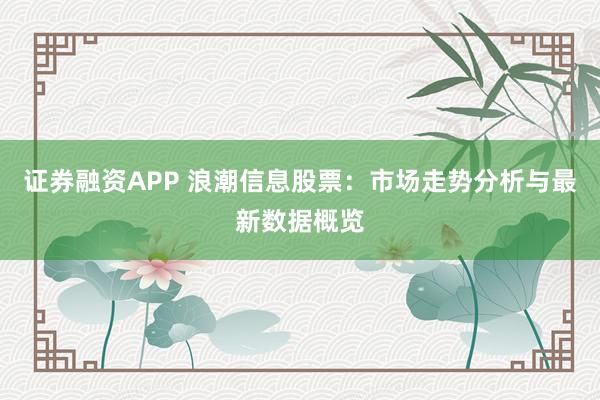 证券融资APP 浪潮信息股票：市场走势分析与最新数据概览
