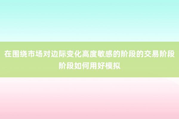 在围绕市场对边际变化高度敏感的阶段的交易阶段阶段如何用好模拟