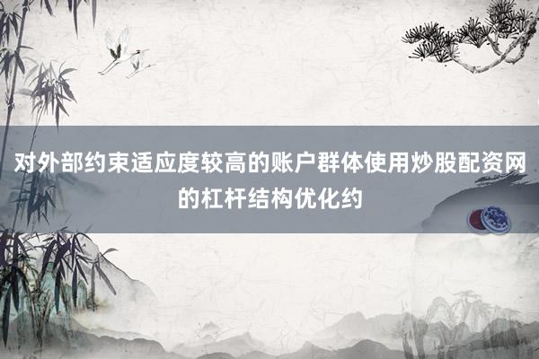 对外部约束适应度较高的账户群体使用炒股配资网的杠杆结构优化约