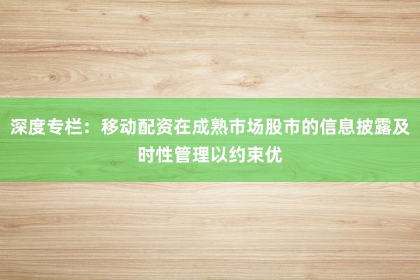 深度专栏：移动配资在成熟市场股市的信息披露及时性管理以约束优