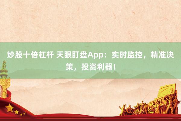 炒股十倍杠杆 天眼盯盘App：实时监控，精准决策，投资利器！
