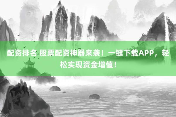 配资排名 股票配资神器来袭！一键下载APP，轻松实现资金增值！