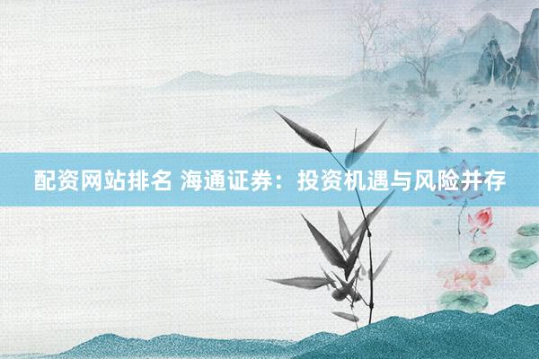 配资网站排名 海通证券：投资机遇与风险并存