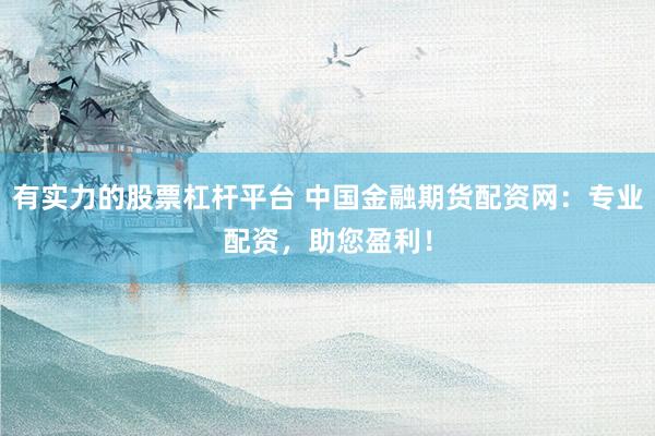 有实力的股票杠杆平台 中国金融期货配资网:专业配资,助您盈利!