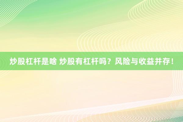 炒股杠杆是啥 炒股有杠杆吗？风险与收益并存！