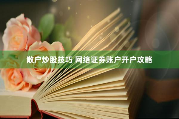 散户炒股技巧 网络证券账户开户攻略