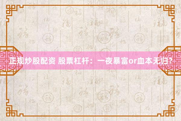 正规炒股配资 股票杠杆：一夜暴富or血本无归？