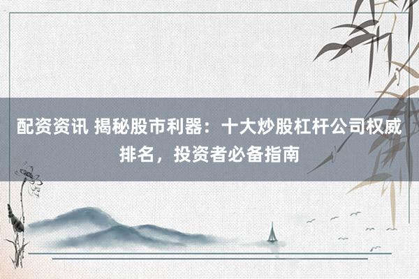 配资资讯 揭秘股市利器：十大炒股杠杆公司权威排名，投资者必备指南