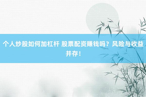 个人炒股如何加杠杆 股票配资赚钱吗？风险与收益并存！