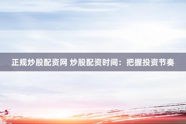 正规炒股配资网 炒股配资时间：把握投资节奏