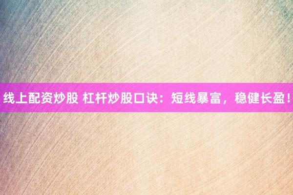 线上配资炒股 杠杆炒股口诀：短线暴富，稳健长盈！