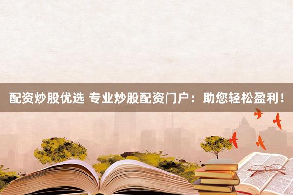 配资炒股优选 专业炒股配资门户：助您轻松盈利！