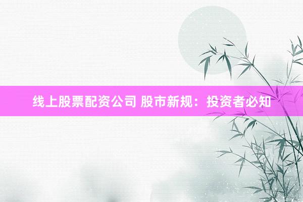 线上股票配资公司 股市新规：投资者必知