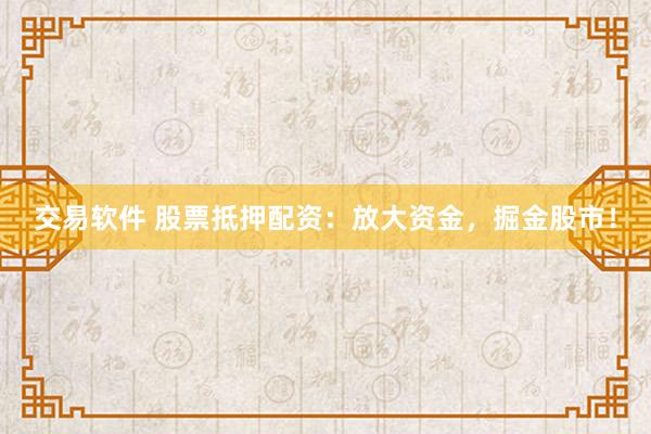 交易软件 股票抵押配资：放大资金，掘金股市！