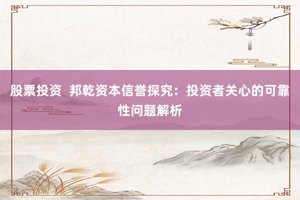 股票投资  邦乾资本信誉探究：投资者关心的可靠性问题解析