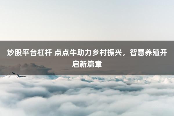 炒股平台杠杆 点点牛助力乡村振兴，智慧养殖开启新篇章