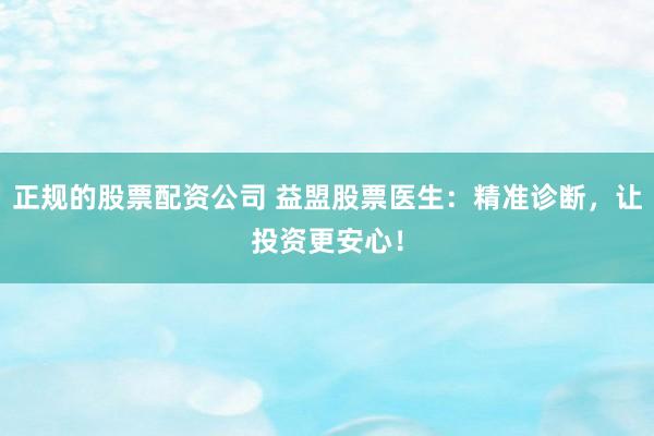 正规的股票配资公司 益盟股票医生：精准诊断，让投资更安心！