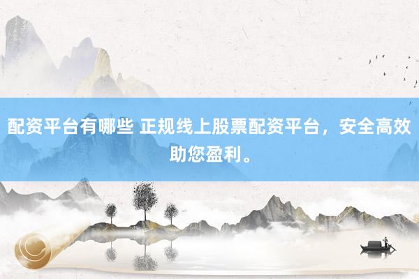 配资平台有哪些 正规线上股票配资平台，安全高效助您盈利。