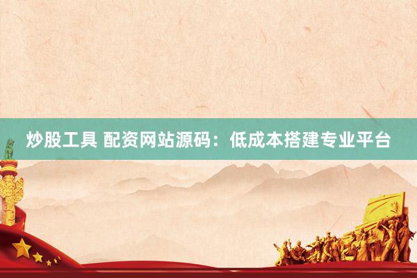 炒股工具 配资网站源码：低成本搭建专业平台