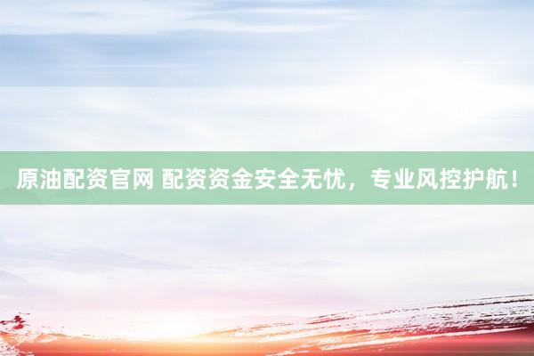 原油配资官网 配资资金安全无忧，专业风控护航！