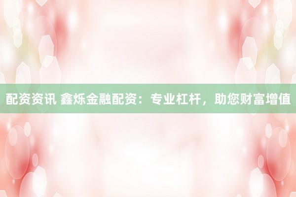 配资资讯 鑫烁金融配资：专业杠杆，助您财富增值