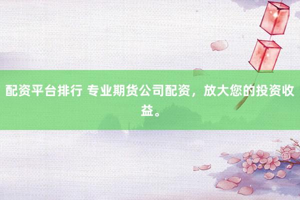 配资平台排行 专业期货公司配资，放大您的投资收益。