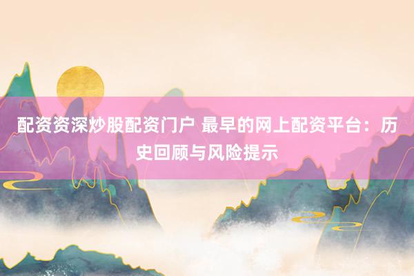 配资资深炒股配资门户 最早的网上配资平台：历史回顾与风险提示