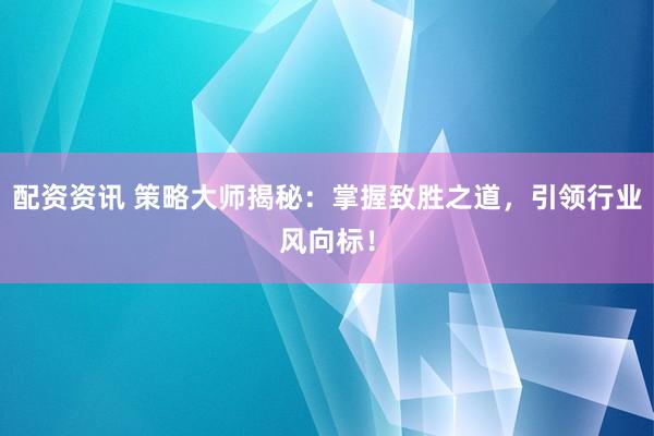 配资资讯 策略大师揭秘：掌握致胜之道，引领行业风向标！