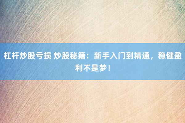 杠杆炒股亏损 炒股秘籍:新手入门到精通,稳健盈利不是梦!