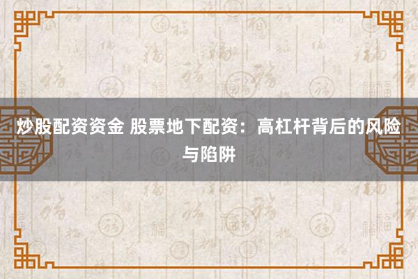 炒股配资资金 股票地下配资：高杠杆背后的风险与陷阱