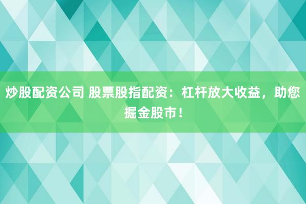 炒股配资公司 股票股指配资：杠杆放大收益，助您掘金股市！